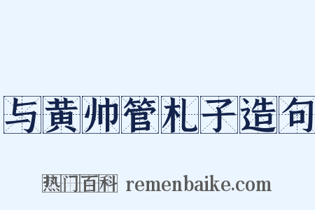 与黄帅管札子造句是什么意思的图片